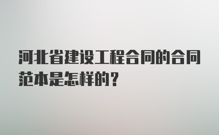 河北省建设工程合同的合同范本是怎样的？