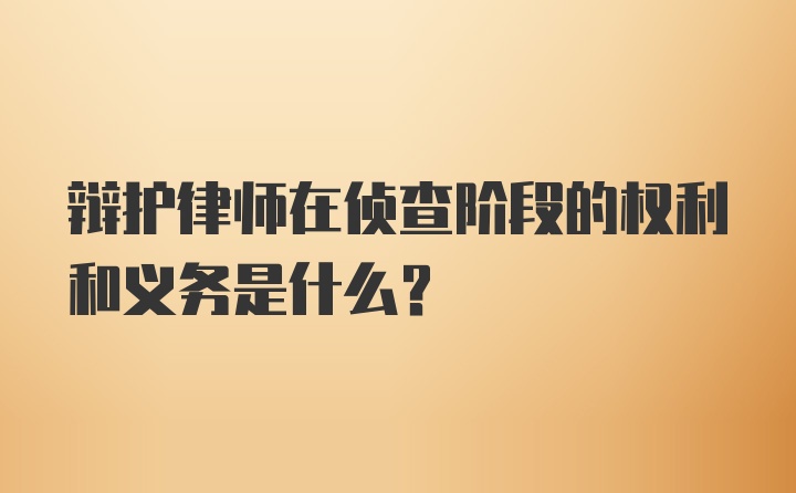 辯護律師在偵查階段的權(quán)利和義務(wù)是什么？