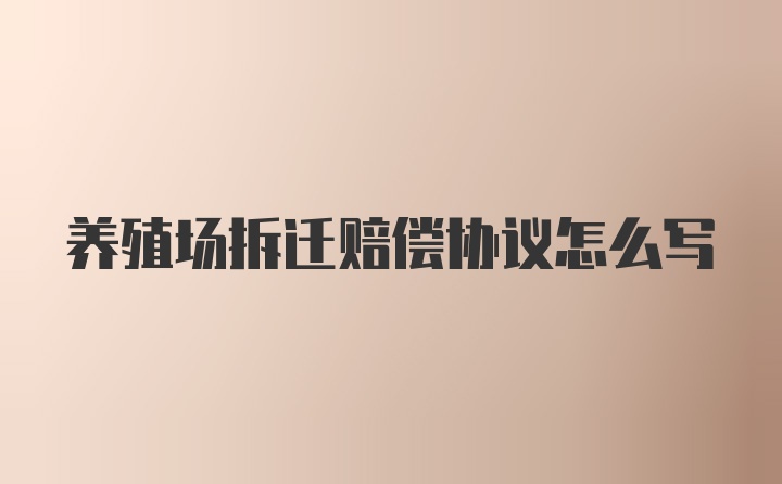 養(yǎng)殖場拆遷賠償協(xié)議怎么寫