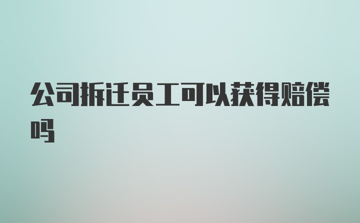 公司拆遷員工可以獲得賠償嗎