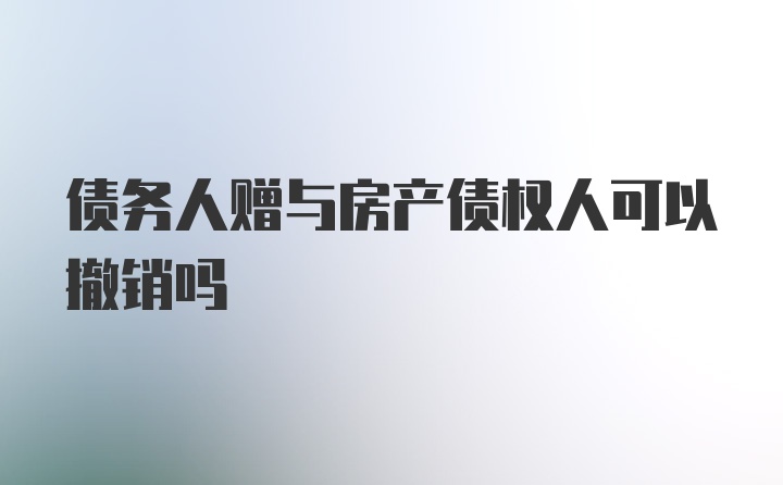 債務(wù)人贈與房產(chǎn)債權(quán)人可以撤銷嗎