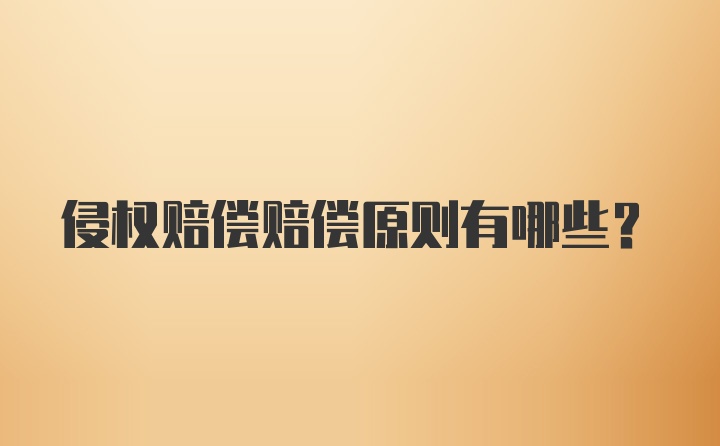 侵權賠償賠償原則有哪些？