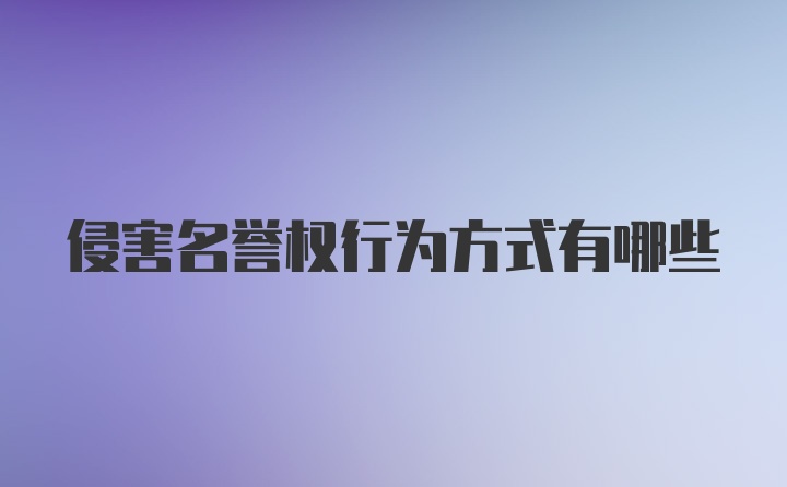 侵害名譽權(quán)行為方式有哪些