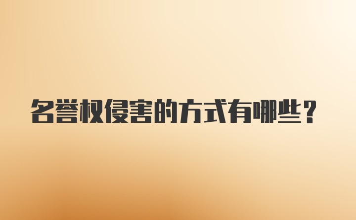 名譽權侵害的方式有哪些？