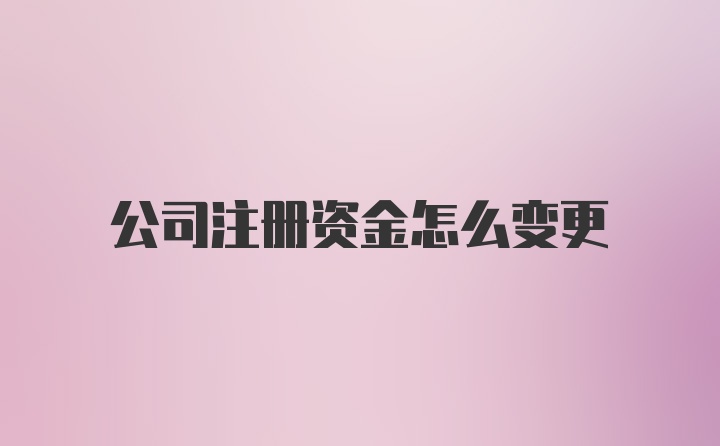 公司注冊(cè)資金怎么變更