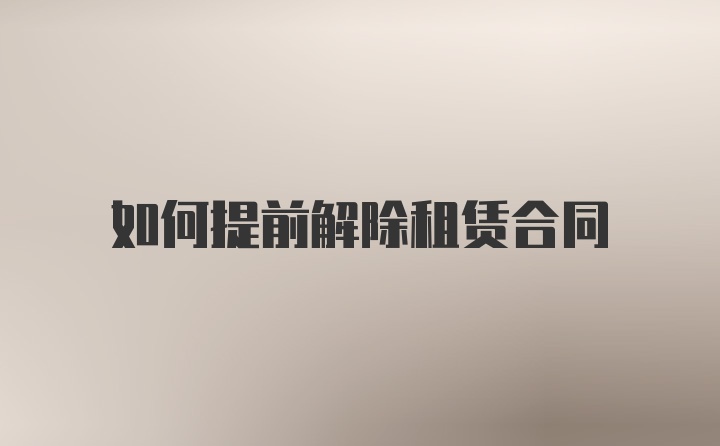 如何提前解除租賃合同