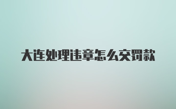 大連處理違章怎么交罰款
