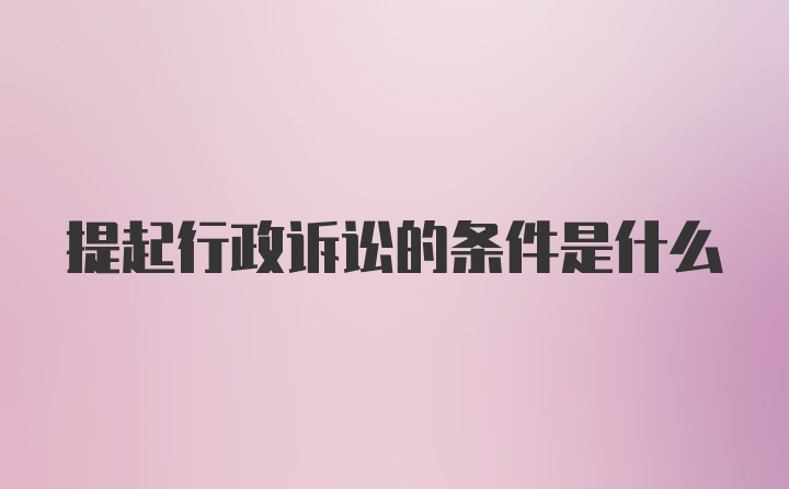 提起行政诉讼的条件是什么