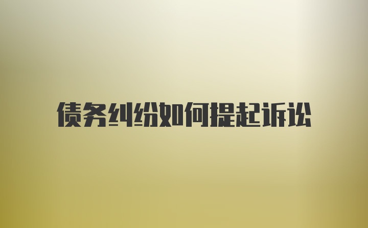 債務(wù)糾紛如何提起訴訟