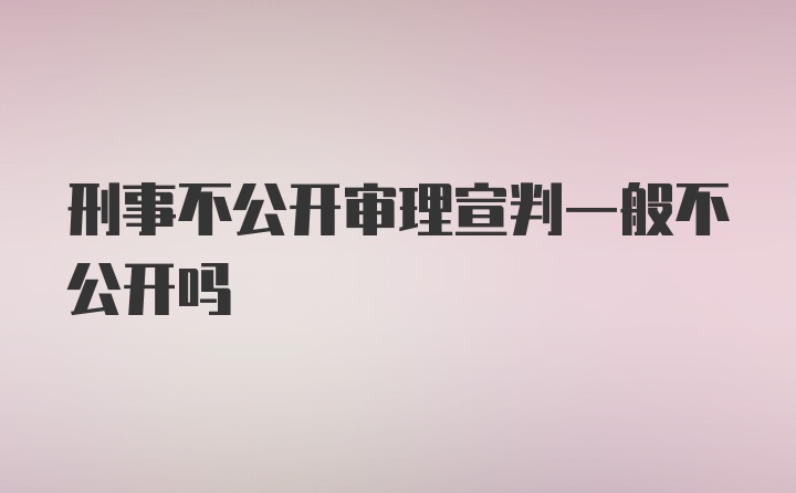 刑事不公開審理宣判一般不公開嗎