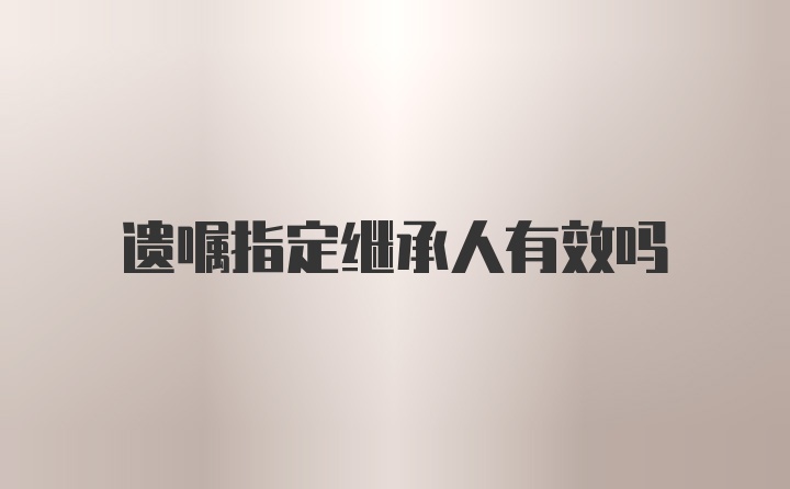遺囑指定繼承人有效嗎