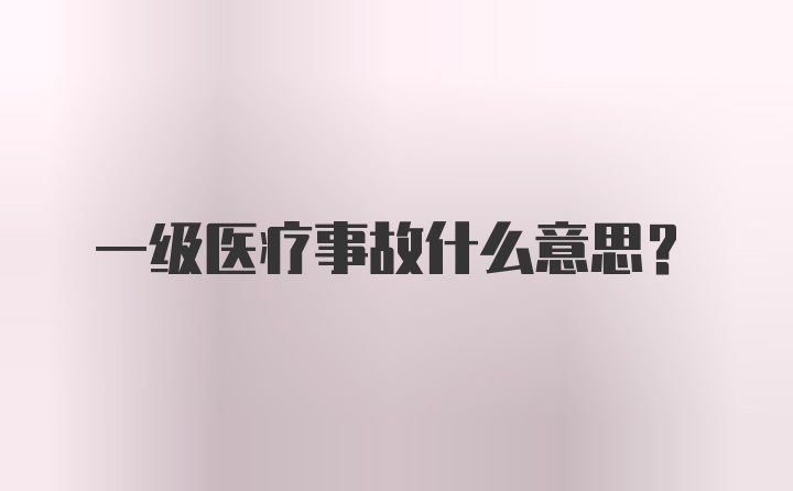 一級醫(yī)療事故什么意思？