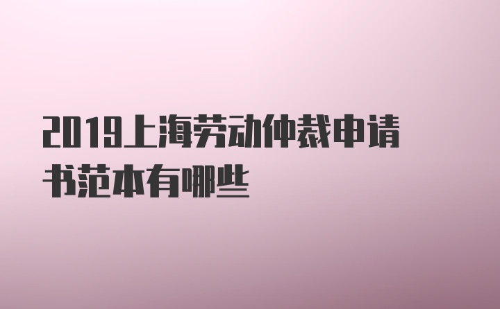2019上海勞動仲裁申請書范本有哪些
