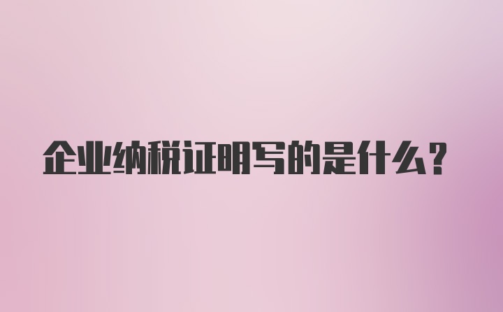 企業(yè)納稅證明寫的是什么？