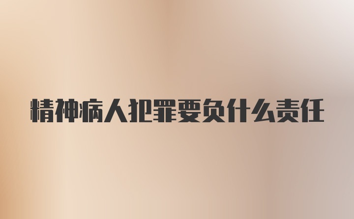 精神病人犯罪要負什么責(zé)任