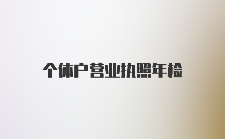 個體戶營業(yè)執(zhí)照年檢
