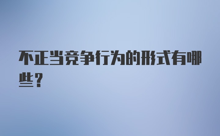 不正當競爭行為的形式有哪些？