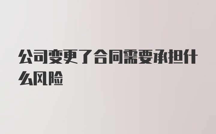 公司变更了合同需要承担什么风险