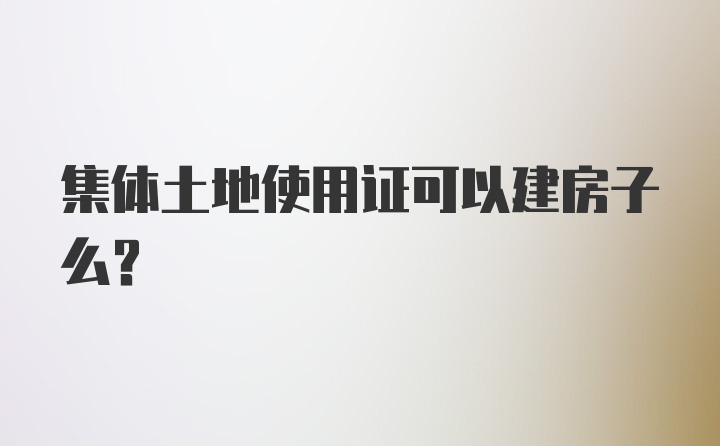 集體土地使用證可以建房子么？