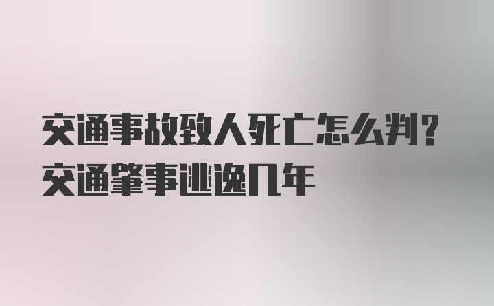 交通事故致人死亡怎么判？交通肇事逃逸幾年