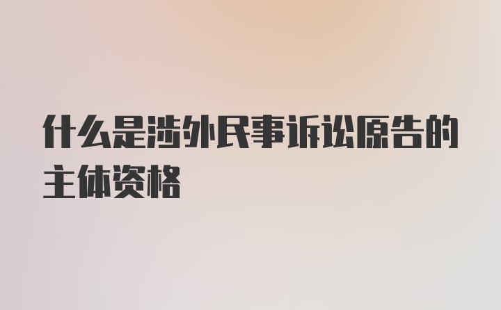 什么是涉外民事訴訟原告的主體資格