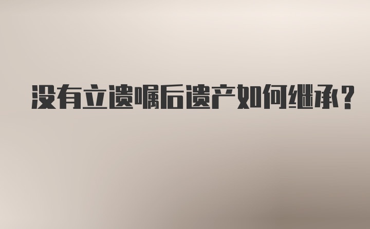 沒(méi)有立遺囑后遺產(chǎn)如何繼承？
