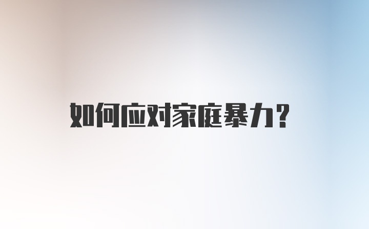如何應(yīng)對家庭暴力？