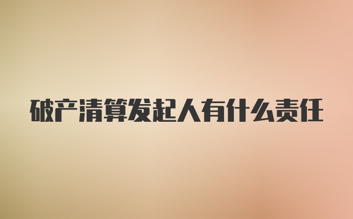 破產(chǎn)清算發(fā)起人有什么責(zé)任