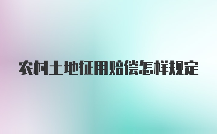 農(nóng)村土地征用賠償怎樣規(guī)定