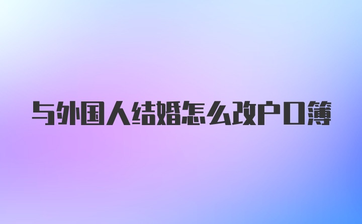與外國人結(jié)婚怎么改戶口簿