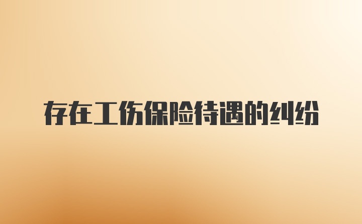 存在工傷保險(xiǎn)待遇的糾紛