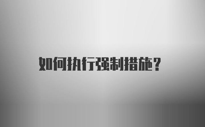 如何執(zhí)行強(qiáng)制措施？