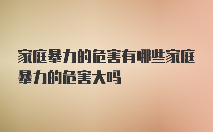 家庭暴力的危害有哪些家庭暴力的危害大嗎