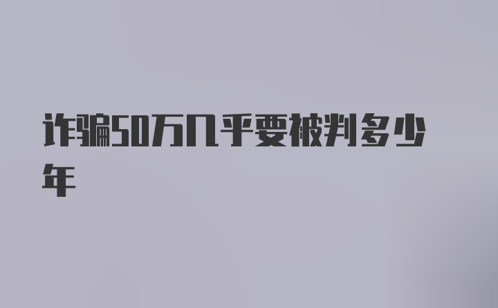 詐騙50萬幾乎要被判多少年