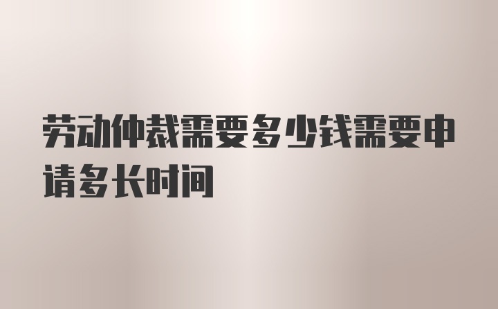 勞動仲裁需要多少錢需要申請多長時間