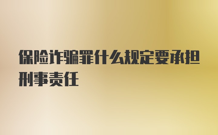 保險(xiǎn)詐騙罪什么規(guī)定要承擔(dān)刑事責(zé)任