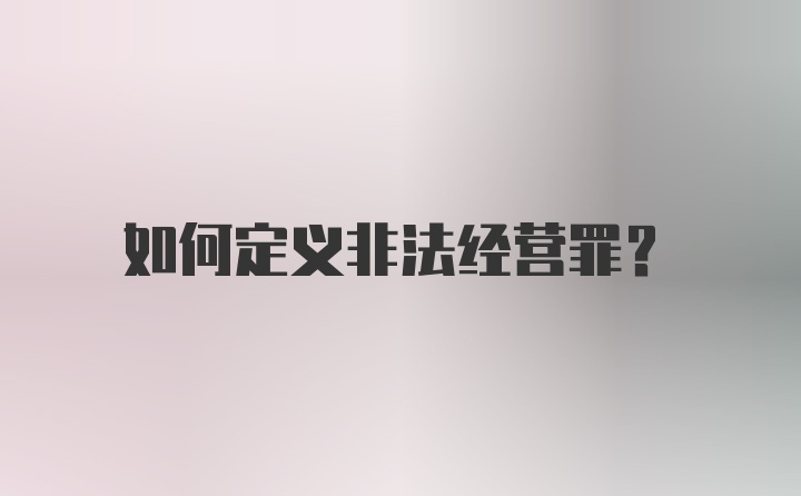 如何定義非法經(jīng)營罪？