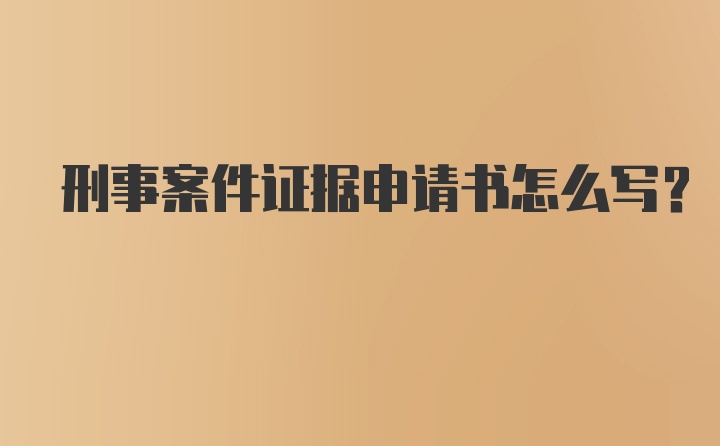 刑事案件證據(jù)申請(qǐng)書(shū)怎么寫(xiě)？
