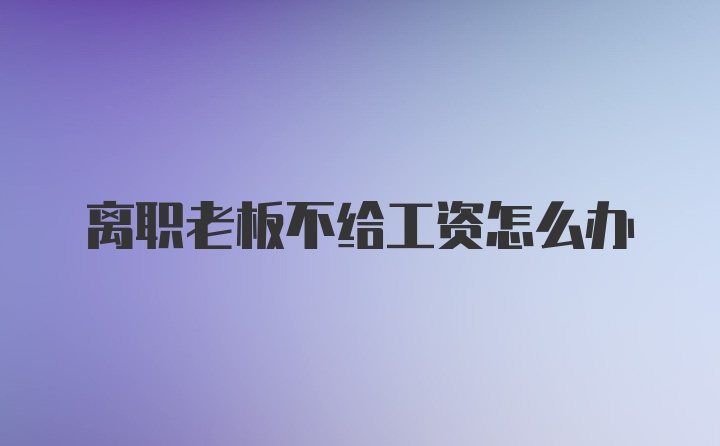 離職老板不給工資怎么辦