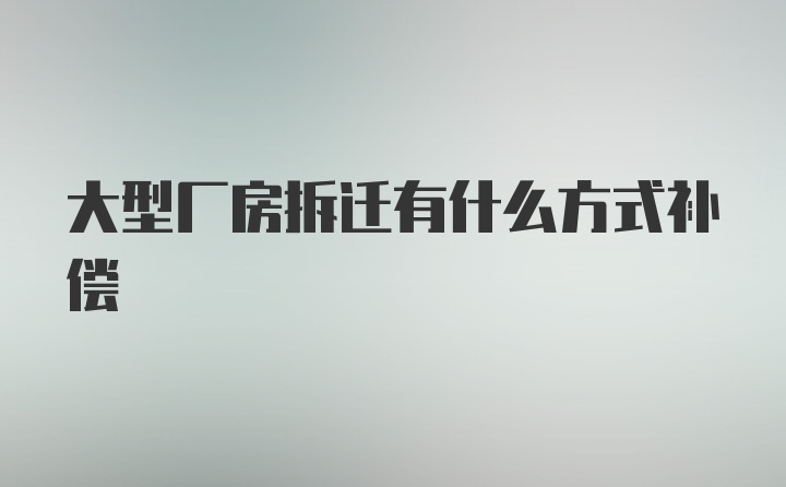 大型廠房拆遷有什么方式補償