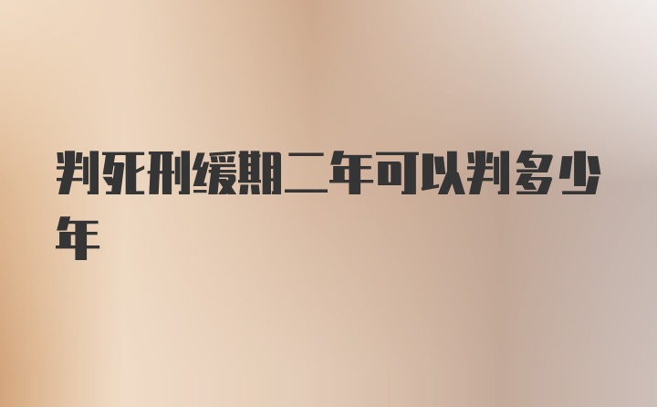 判死刑緩期二年可以判多少年