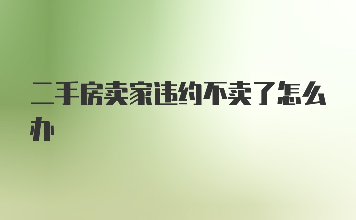 二手房賣家違約不賣了怎么辦