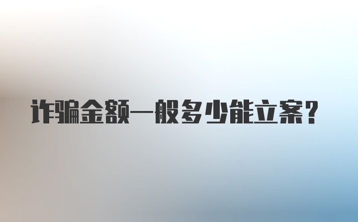 詐騙金額一般多少能立案?