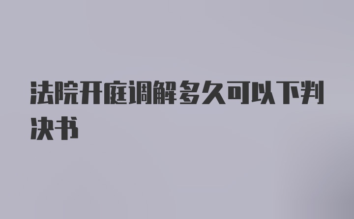 法院開庭調(diào)解多久可以下判決書