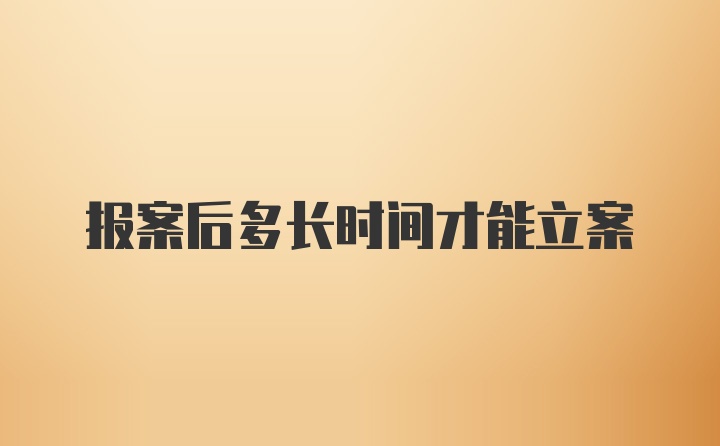報(bào)案后多長時(shí)間才能立案