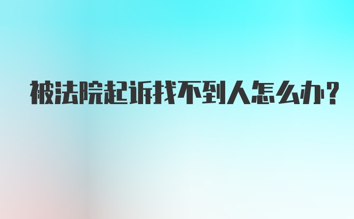 被法院起诉找不到人怎么办？