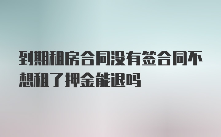 到期租房合同沒有簽合同不想租了押金能退嗎