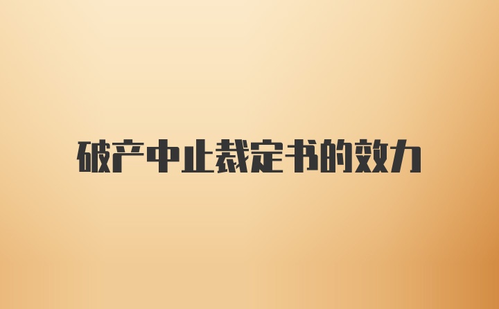 破产中止裁定书的效力