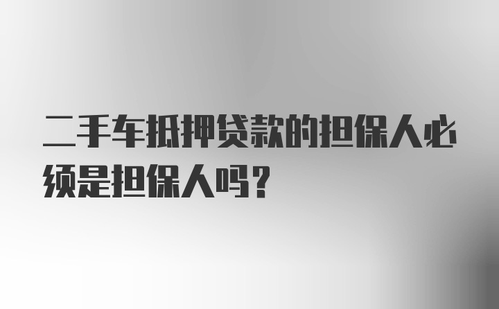 二手車(chē)抵押貸款的擔(dān)保人必須是擔(dān)保人嗎？