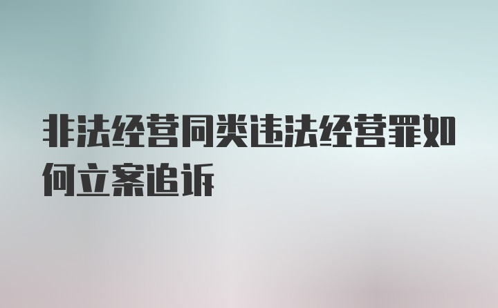 非法經(jīng)營(yíng)同類(lèi)違法經(jīng)營(yíng)罪如何立案追訴